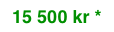 15 500 kr *